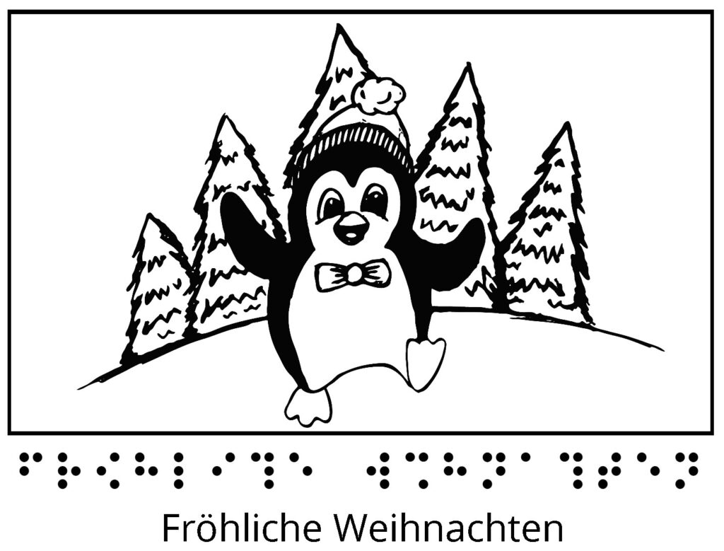 Ein Punguin mit Bommelmütze kommt aus dem Tannenwald auf uns zugelaufen und lächelt. Darunter steht in Braille und Schwarzschrift "Fröhliche Weihnachten".